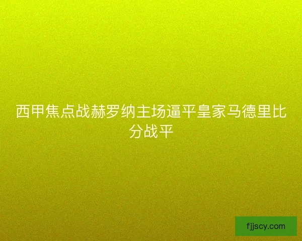 西甲焦点战赫罗纳主场逼平皇家马德里比分战平